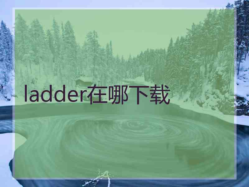 ladder在哪下载