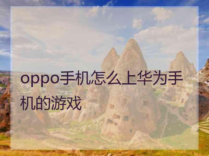 oppo手机怎么上华为手机的游戏