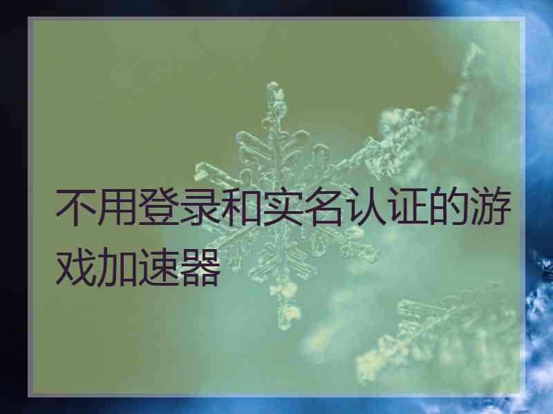 不用登录和实名认证的游戏加速器