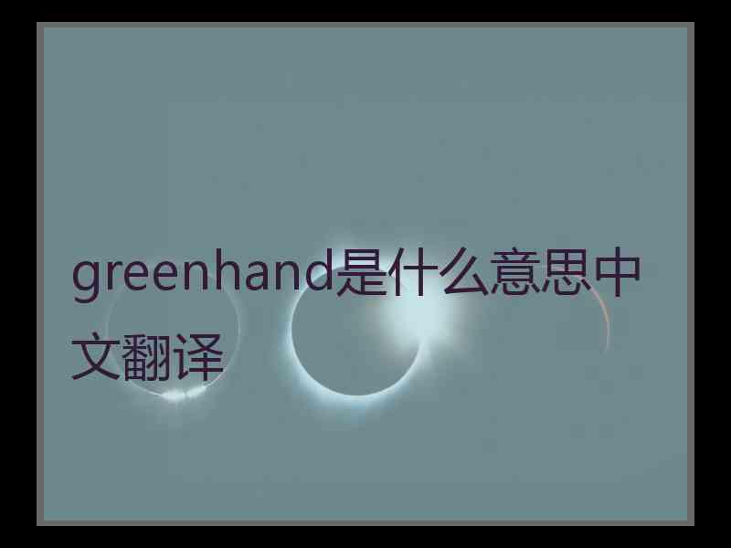 greenhand是什么意思中文翻译