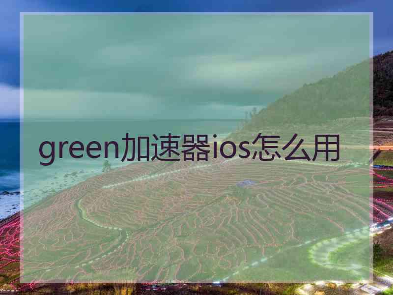 green加速器ios怎么用