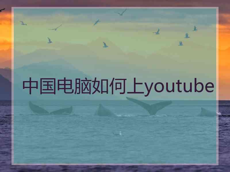 中国电脑如何上youtube