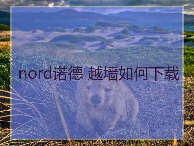 nord诺德 越墙如何下载