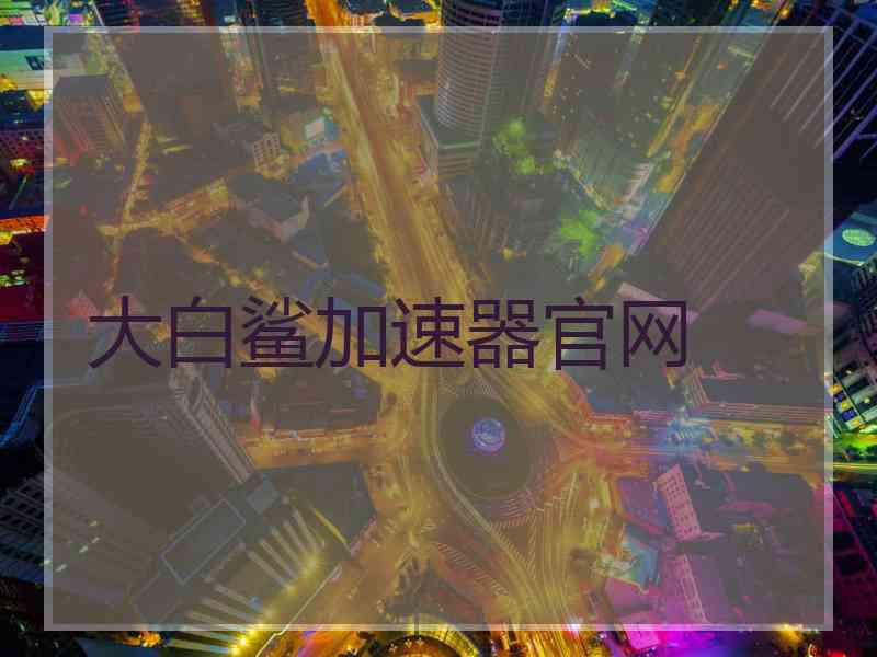 大白鲨加速器官网