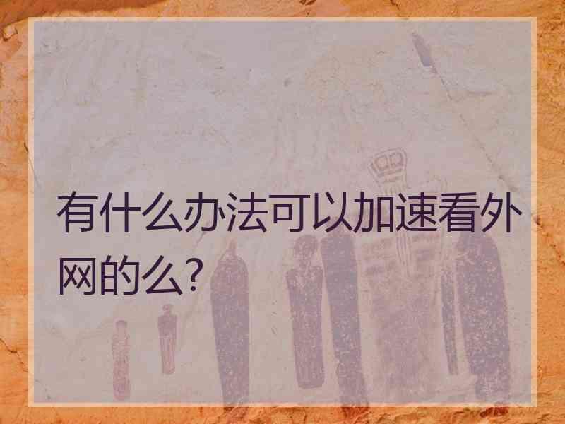 有什么办法可以加速看外网的么?