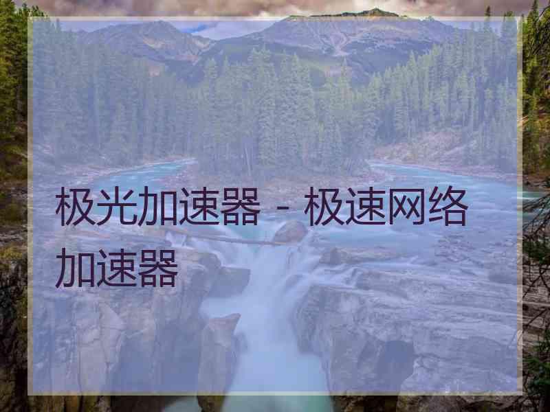 极光加速器 - 极速网络加速器