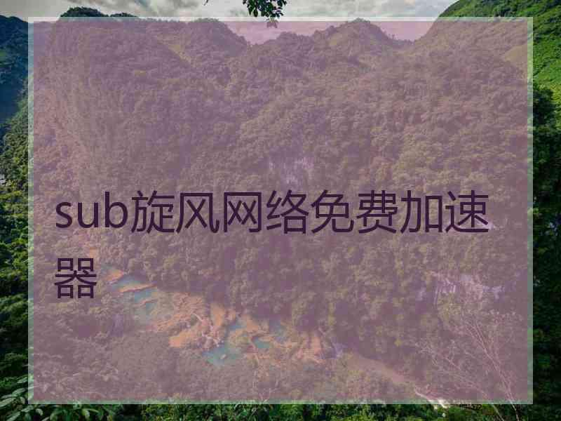 sub旋风网络免费加速器