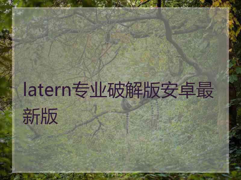 latern专业破解版安卓最新版