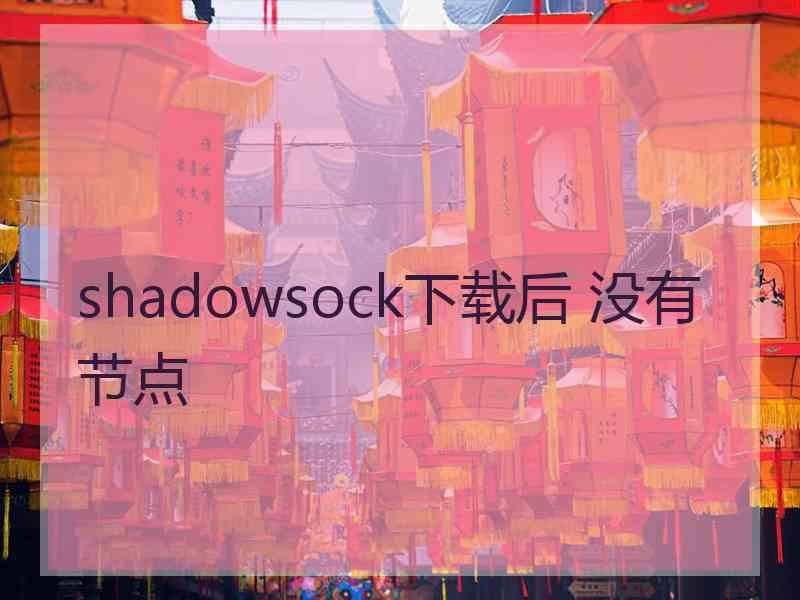 shadowsock下载后 没有节点