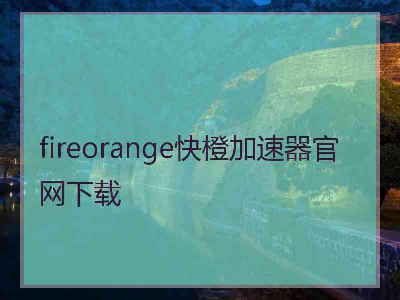 fireorange快橙加速器官网下载