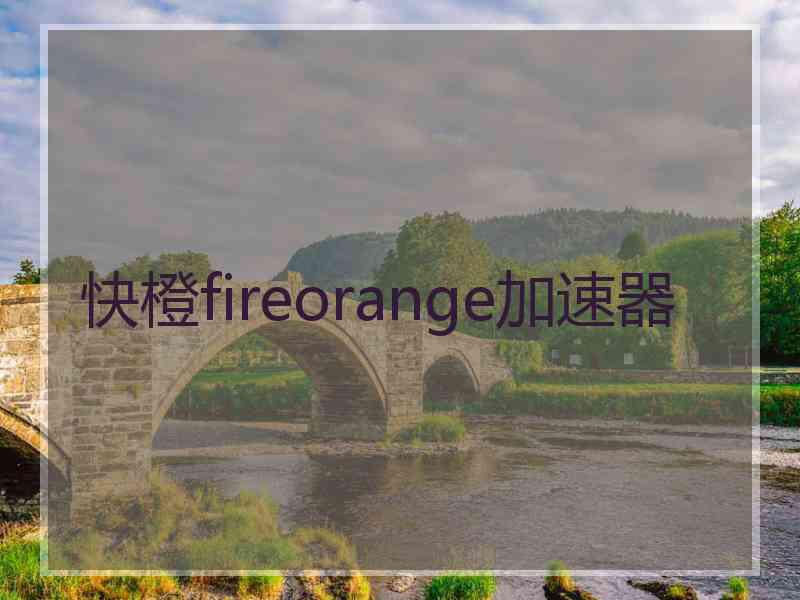 快橙fireorange加速器