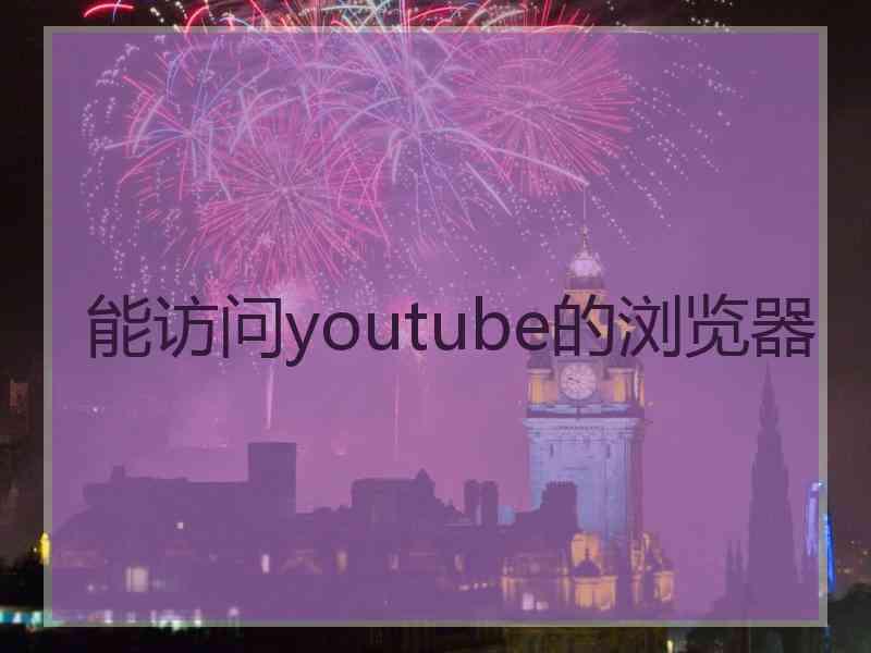 能访问youtube的浏览器