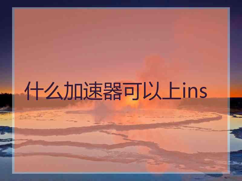 什么加速器可以上ins